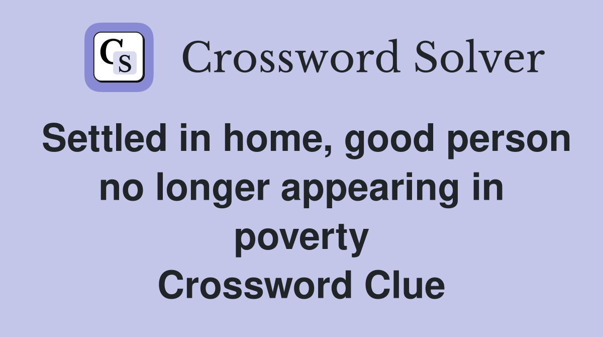 Settled in home, good person no longer appearing in poverty Crossword Clue