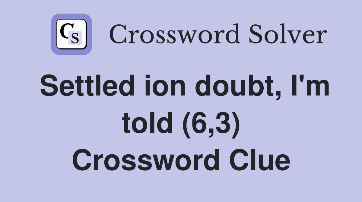 Settled ion doubt, I'm told (6,3) Crossword Clue