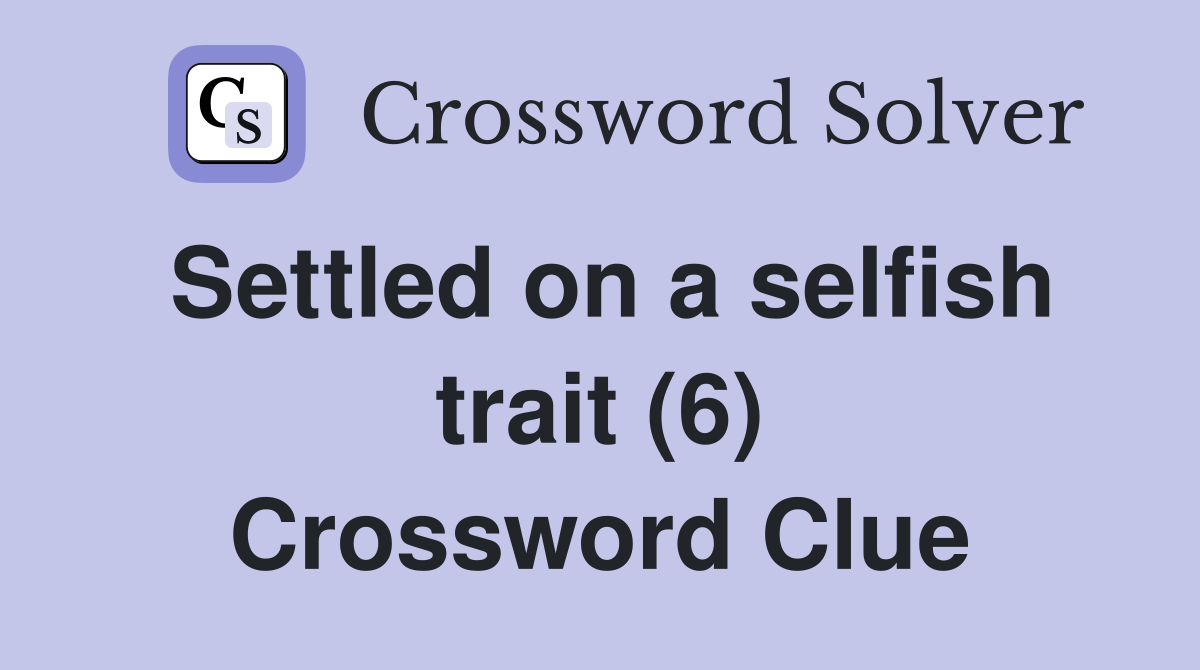 Settled on a selfish trait (6) Crossword Clue