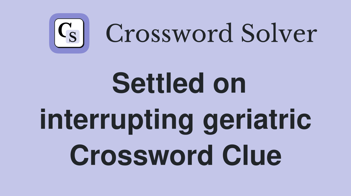 Settled on interrupting geriatric Crossword Clue