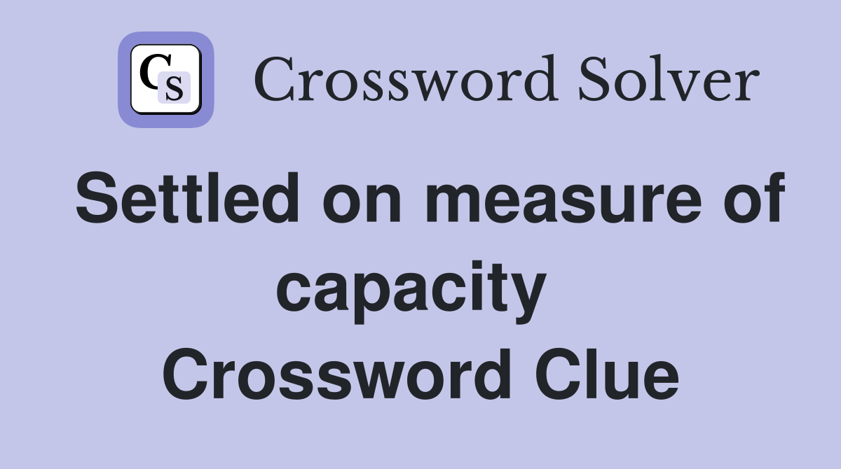 Settled on measure of capacity  Crossword Clue