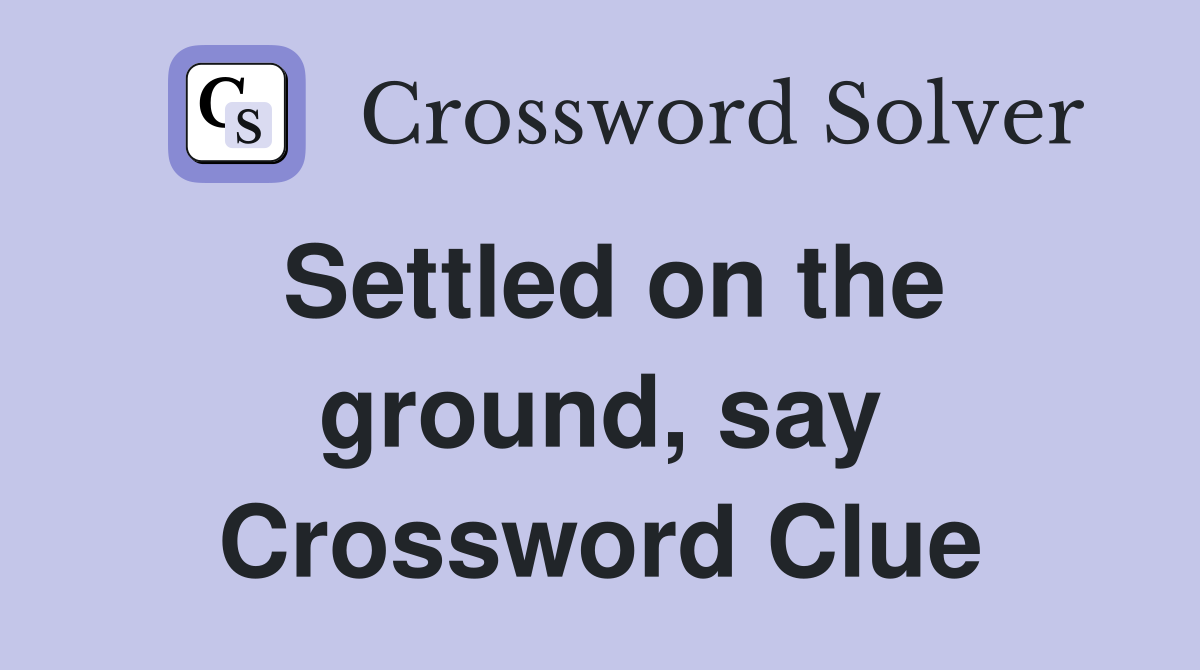 Settled on the ground, say Crossword Clue