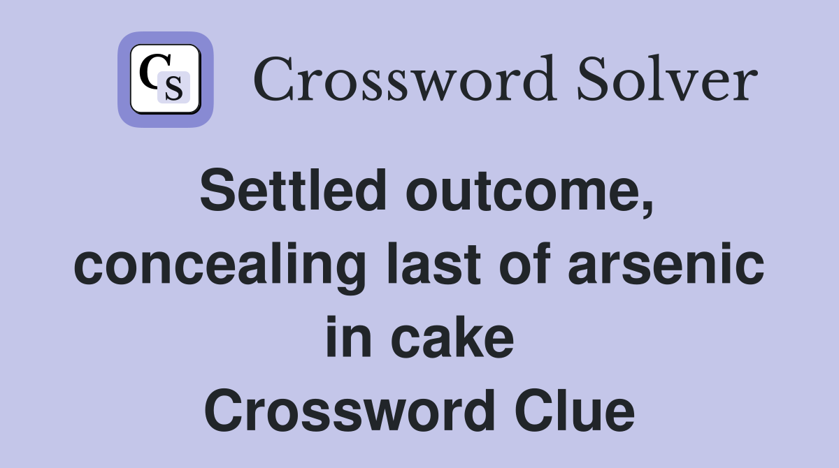 Settled outcome, concealing last of arsenic in cake Crossword Clue