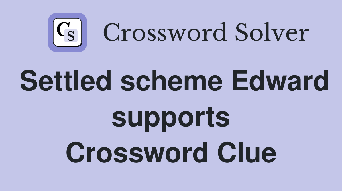 Settled scheme Edward supports Crossword Clue