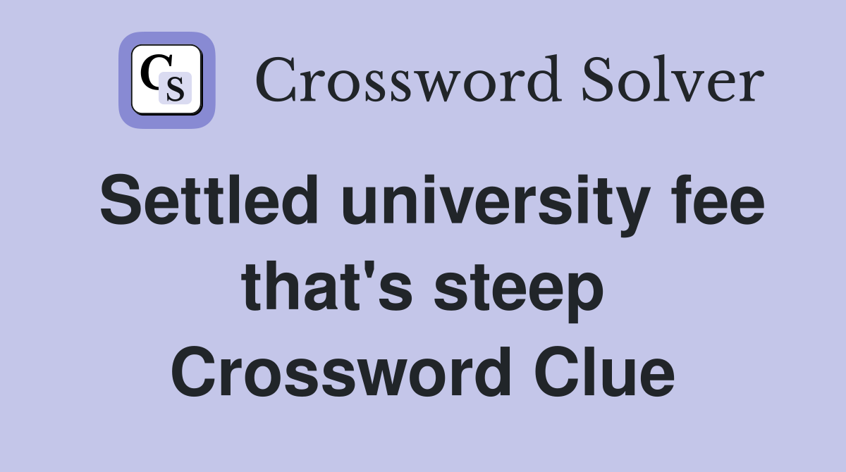 Settled university fee that's steep Crossword Clue