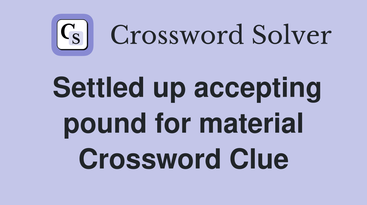 Settled up accepting pound for material Crossword Clue