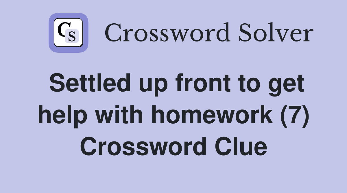 Settled up front to get help with homework (7) Crossword Clue