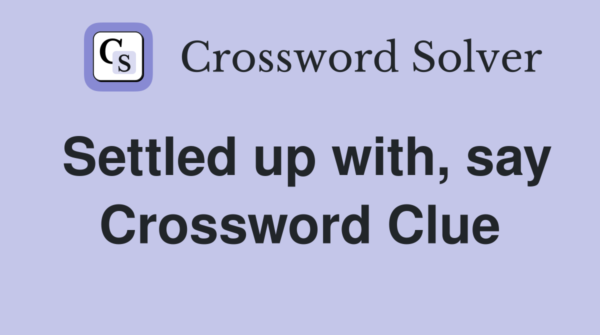 Settled up with, say Crossword Clue