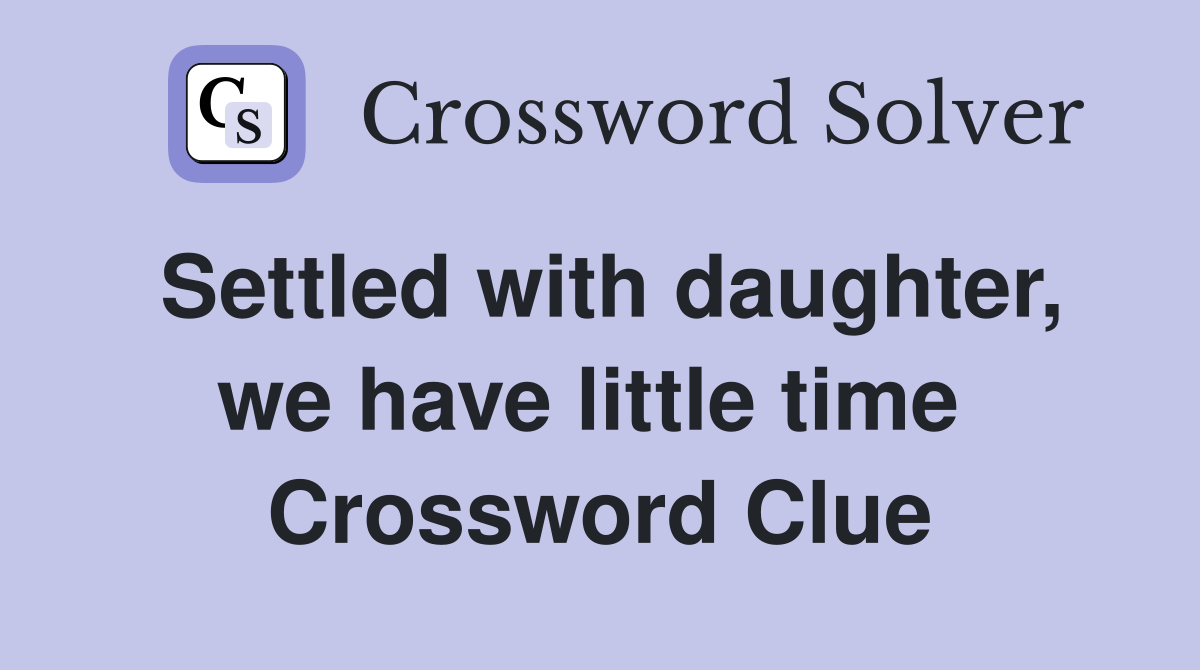 Settled with daughter, we have little time  Crossword Clue