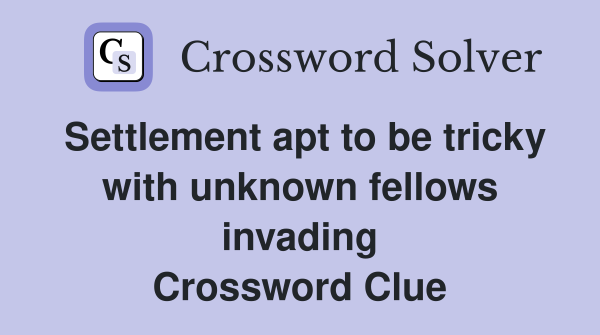 Settlement apt to be tricky with unknown fellows invading Crossword Clue