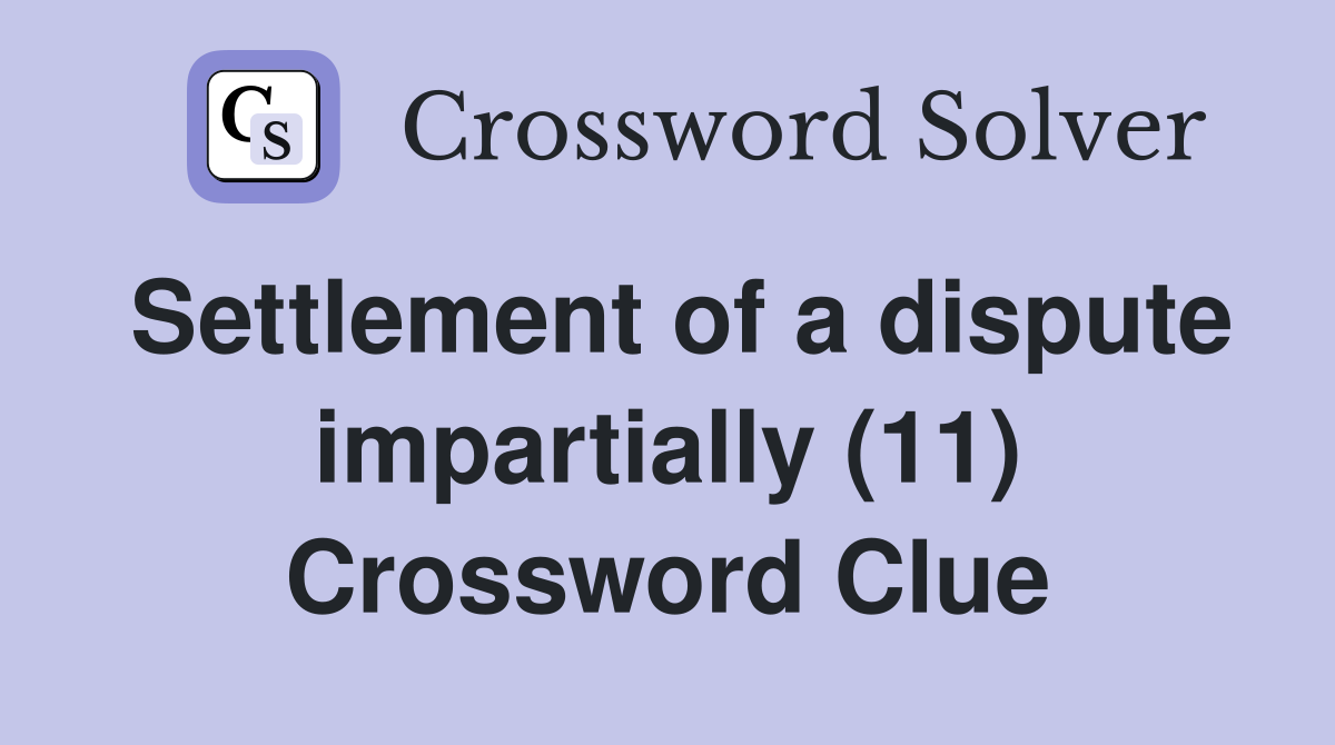 Settlement of a dispute impartially (11) Crossword Clue
