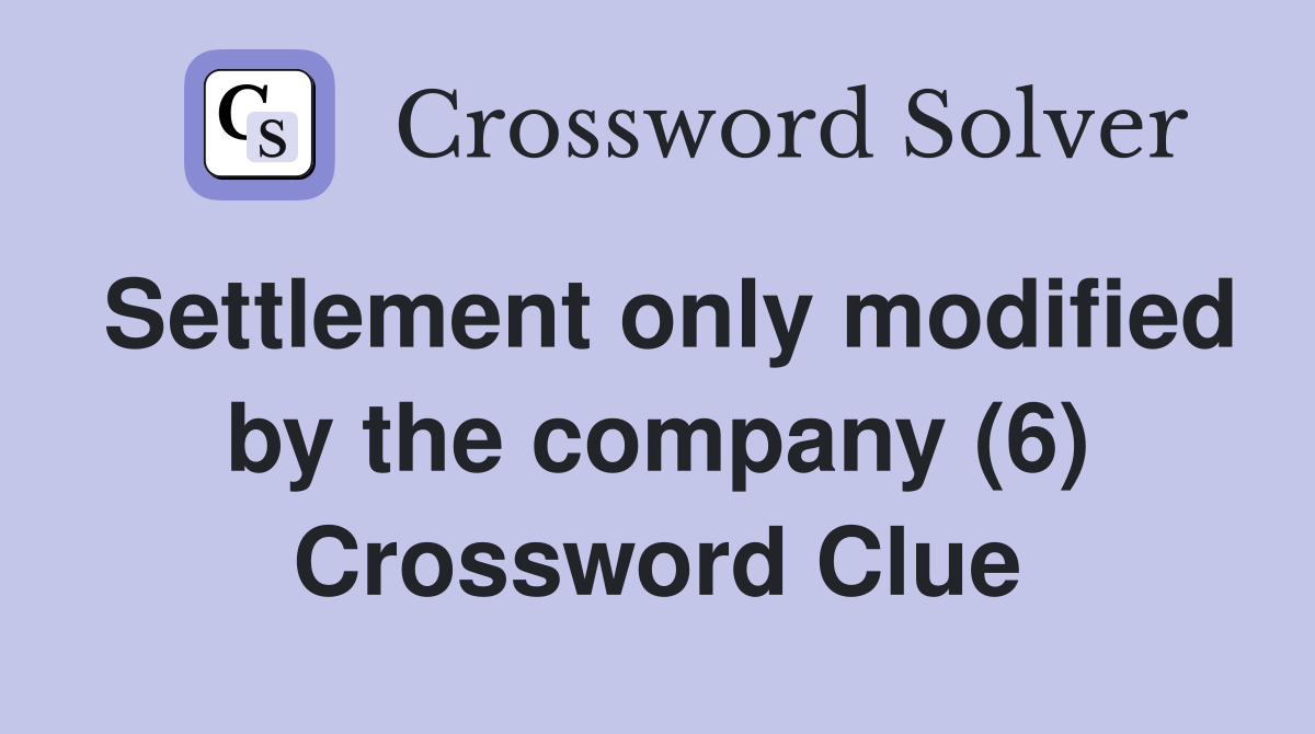 Settlement only modified by the company (6) Crossword Clue