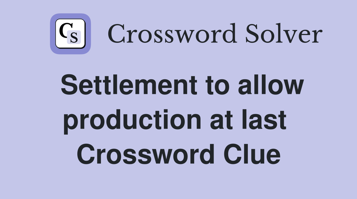 Settlement to allow production at last  Crossword Clue
