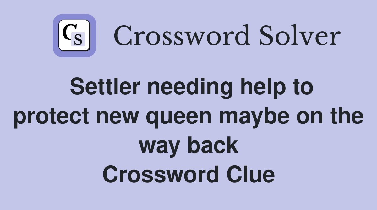 Settler needing help to protect new queen maybe on the way back Crossword Clue