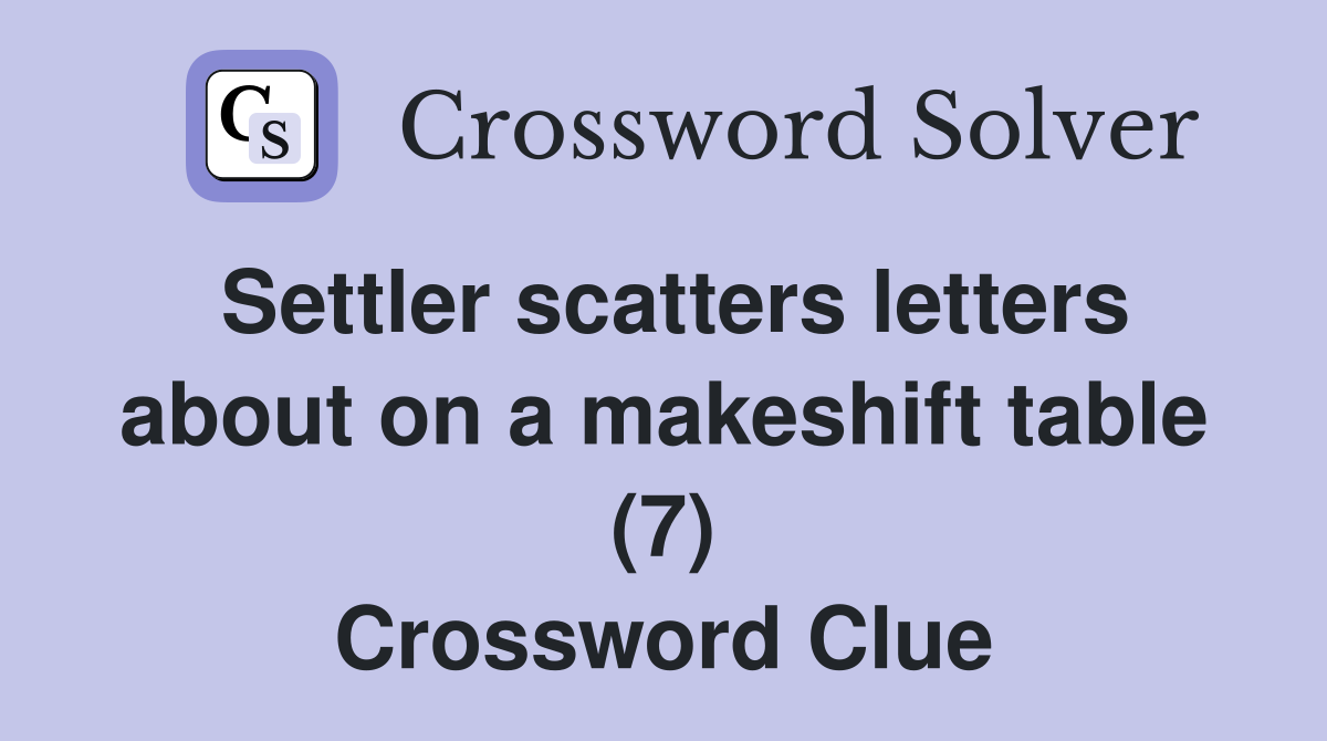 Settler scatters letters about on a makeshift table (7) Crossword Clue