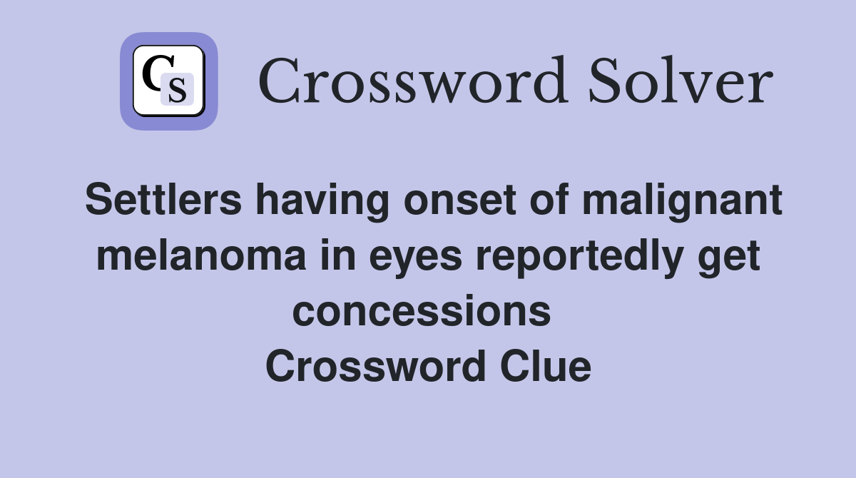 Settlers having onset of malignant melanoma in eyes reportedly get concessions  Crossword Clue