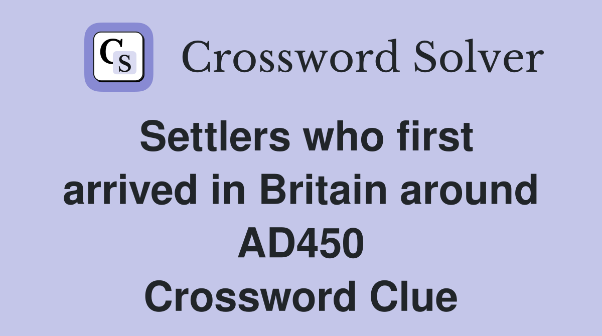Settlers who first arrived in Britain around AD450 Crossword Clue