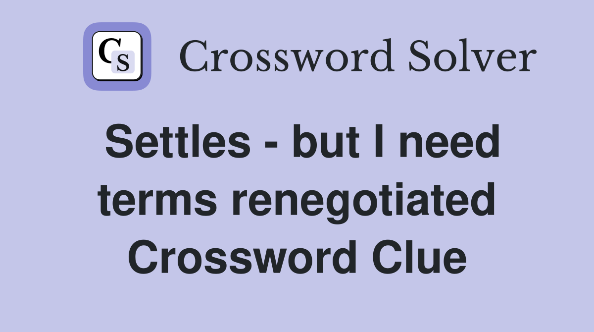 Settles - but I need terms renegotiated Crossword Clue