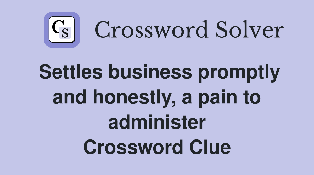 Settles business promptly and honestly, a pain to administer Crossword Clue