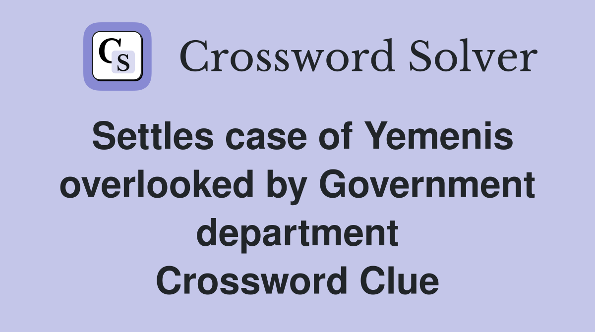 Settles case of Yemenis overlooked by Government department Crossword Clue