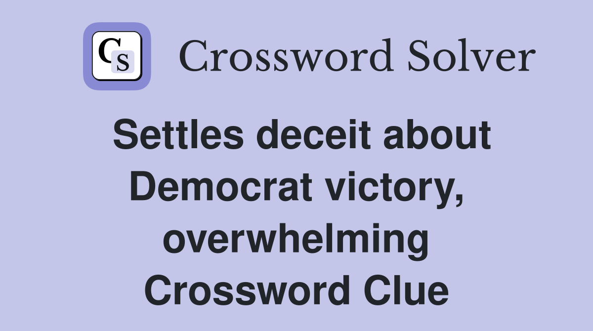 Settles deceit about Democrat victory, overwhelming Crossword Clue