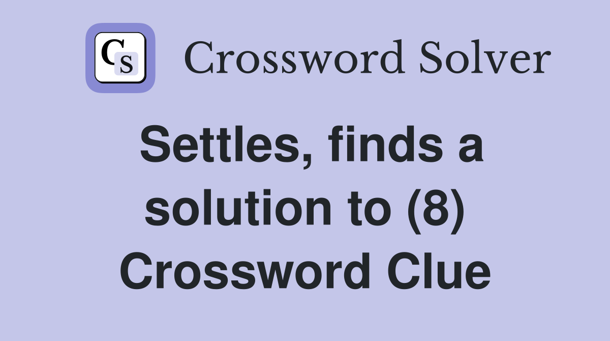 Settles, finds a solution to (8) Crossword Clue