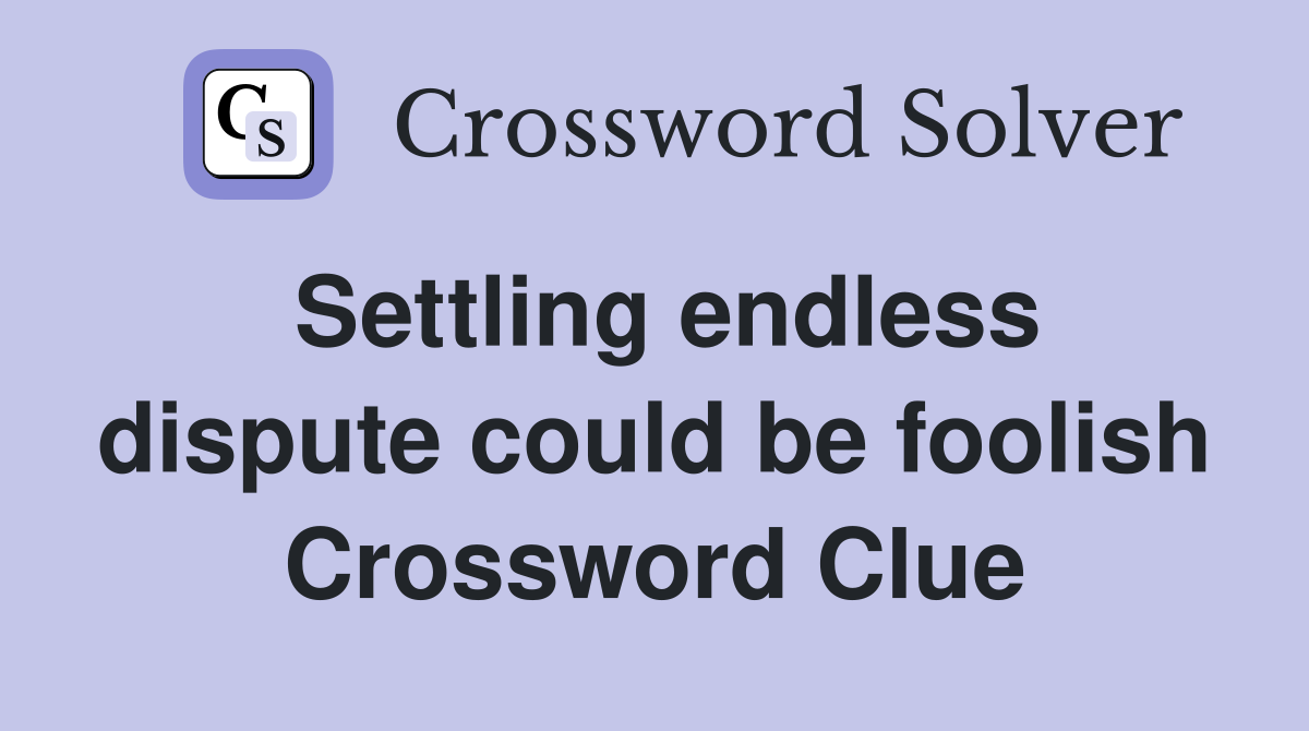Settling endless dispute could be foolish Crossword Clue