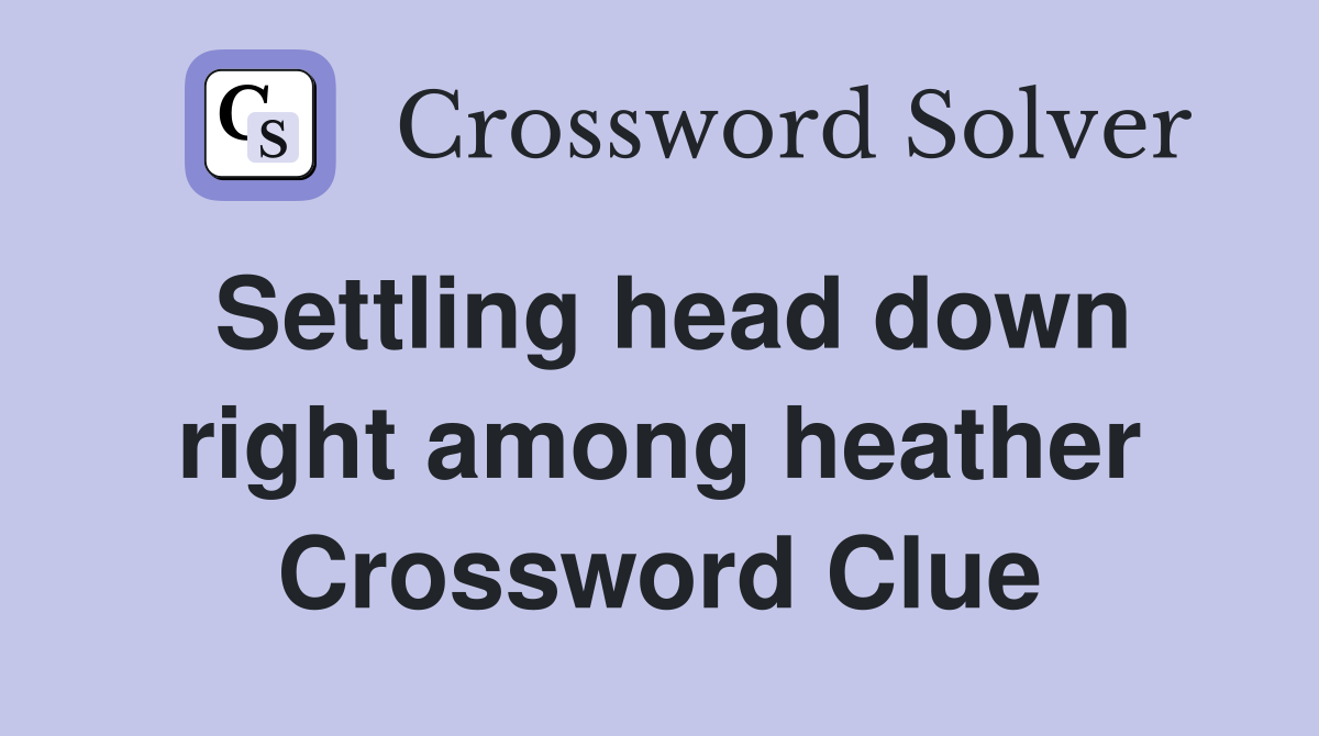 Settling head down right among heather Crossword Clue