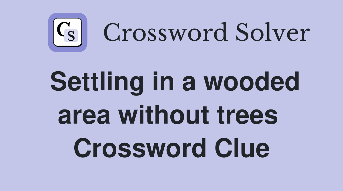 Settling in a wooded area without trees  Crossword Clue