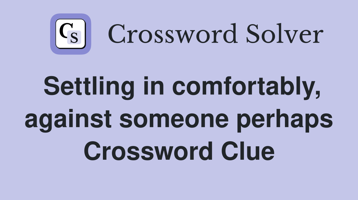 Settling in comfortably, against someone perhaps Crossword Clue