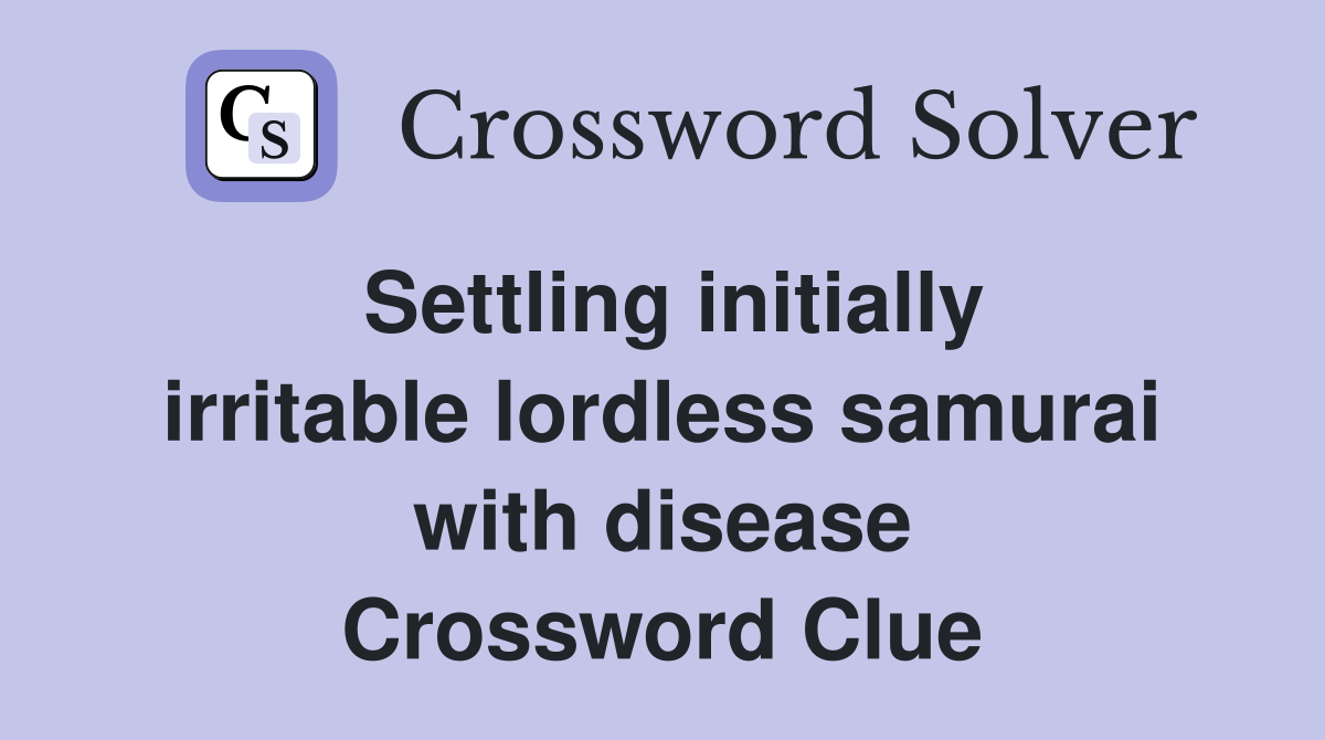 Settling initially irritable lordless samurai with disease Crossword Clue