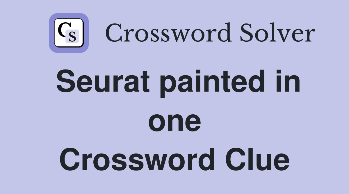 Seurat painted in one Crossword Clue