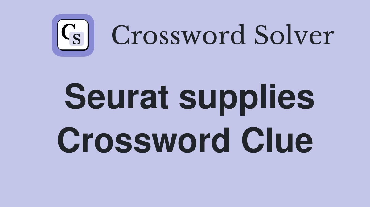 Seurat supplies Crossword Clue