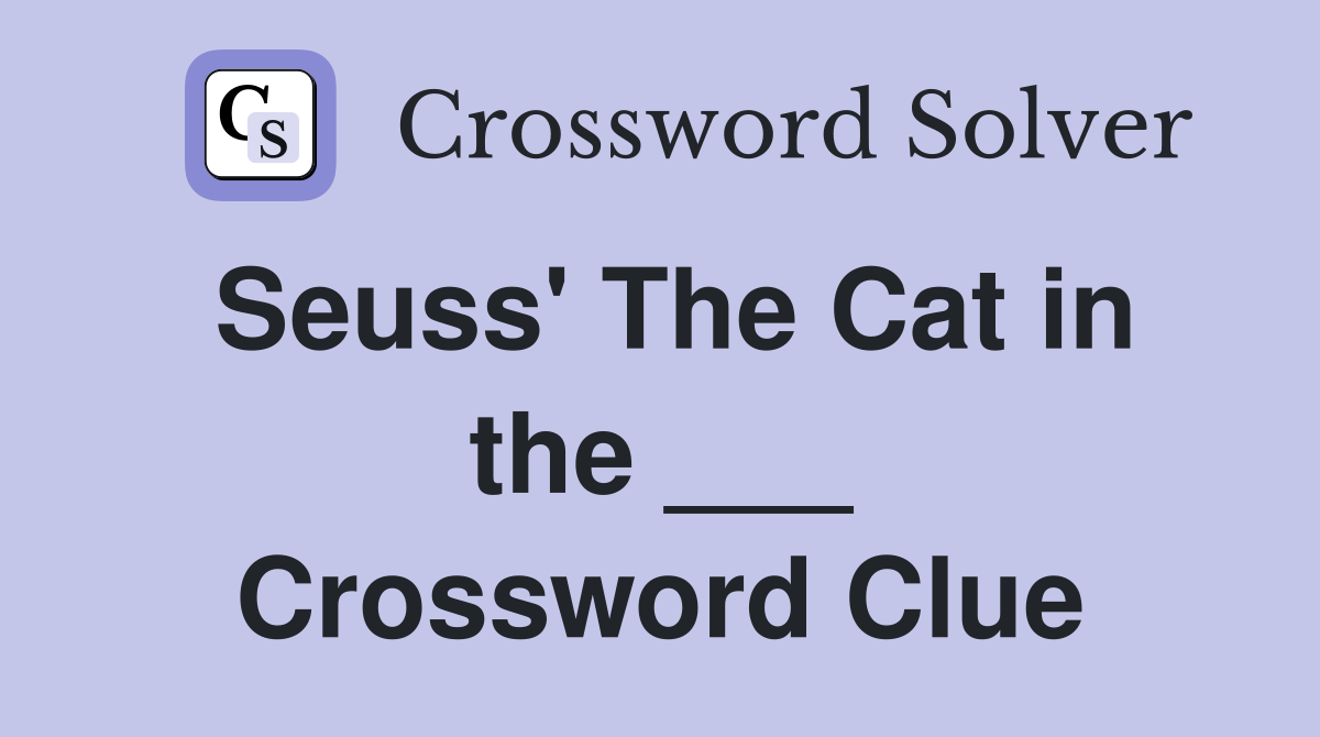 Seuss' The Cat in the ___ Crossword Clue