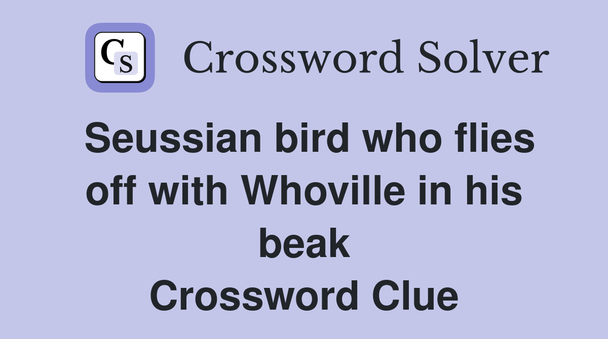 Seussian bird who flies off with Whoville in his beak Crossword Clue