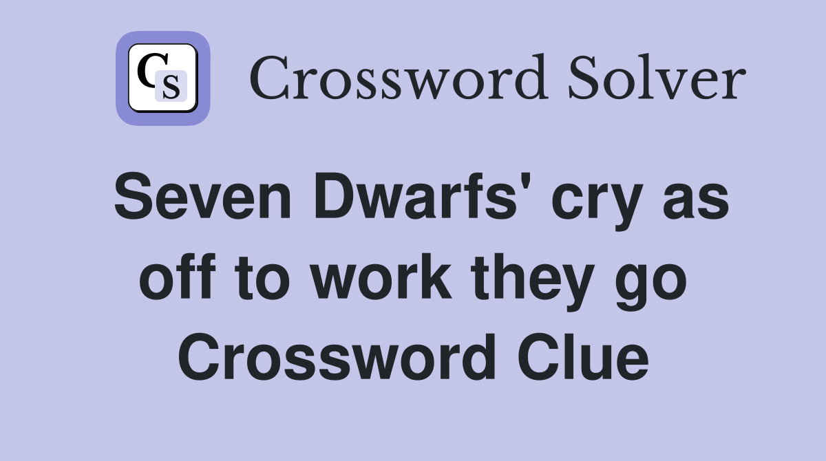 Seven Dwarfs' cry as off to work they go Crossword Clue