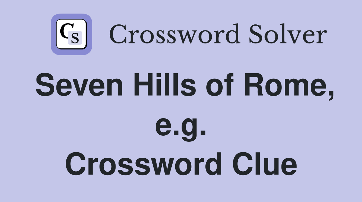 Seven Hills of Rome, e.g. Crossword Clue