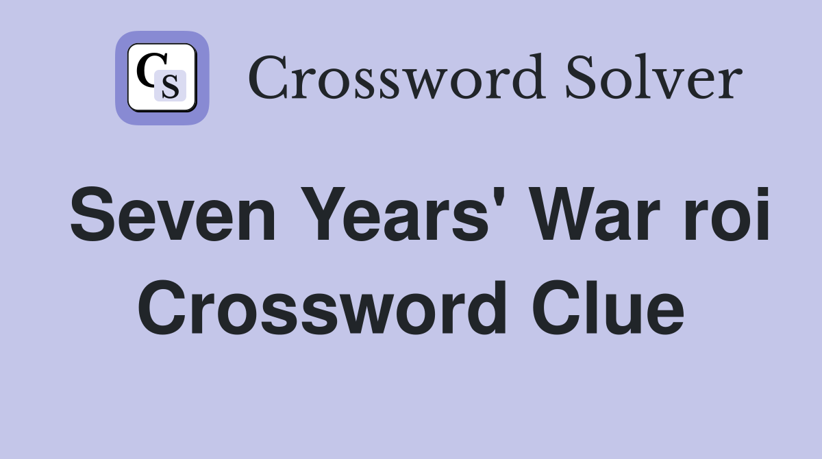 Seven Years' War roi Crossword Clue