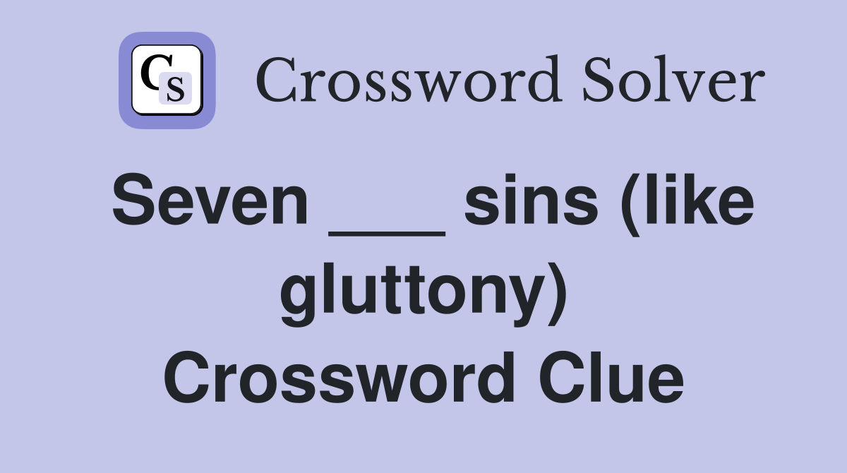 Seven ___ sins (like gluttony) Crossword Clue