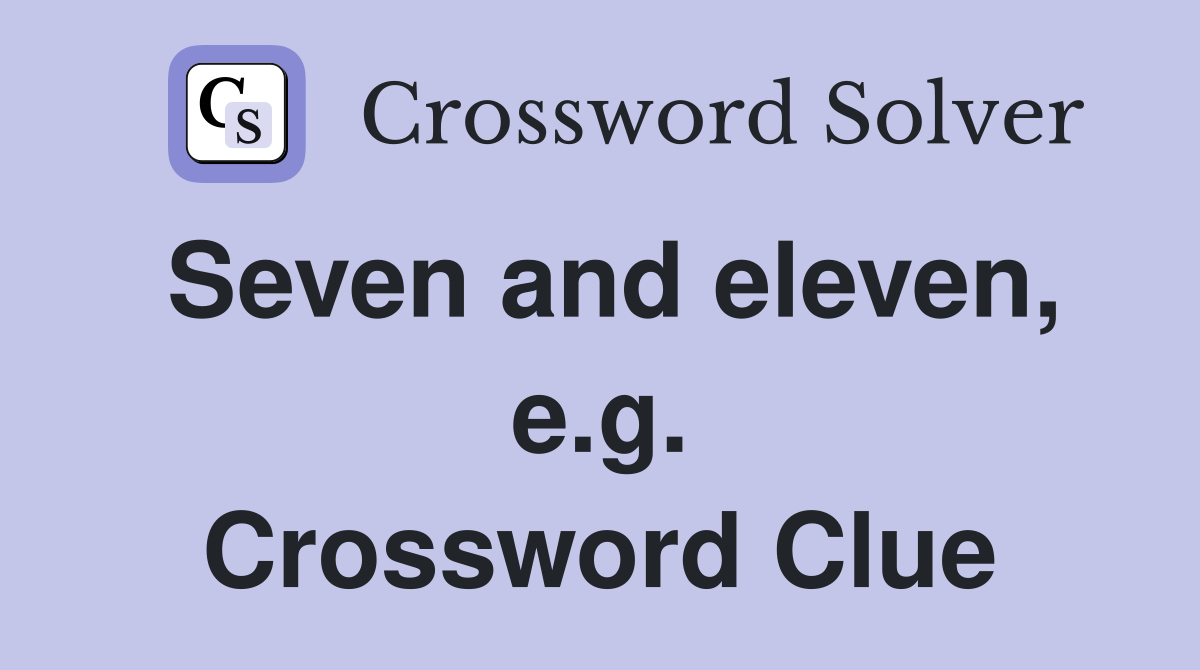Seven and eleven, e.g. Crossword Clue