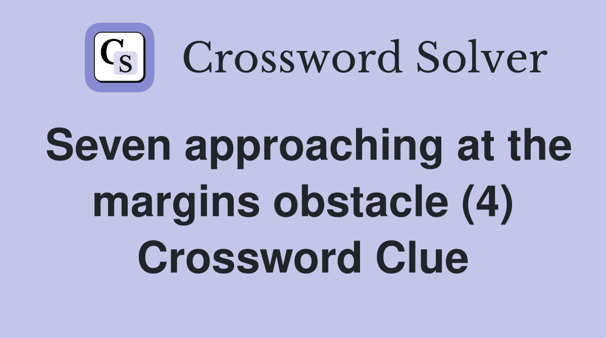 Seven approaching at the margins obstacle (4) Crossword Clue