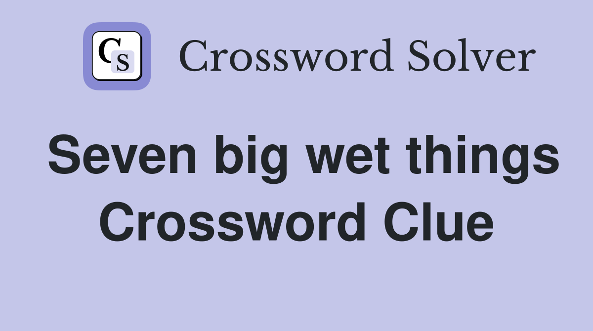 Seven big wet things Crossword Clue
