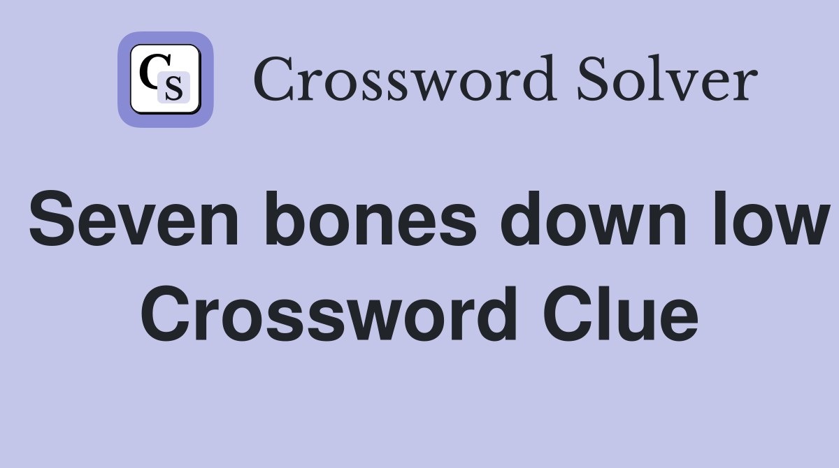 Seven bones down low Crossword Clue