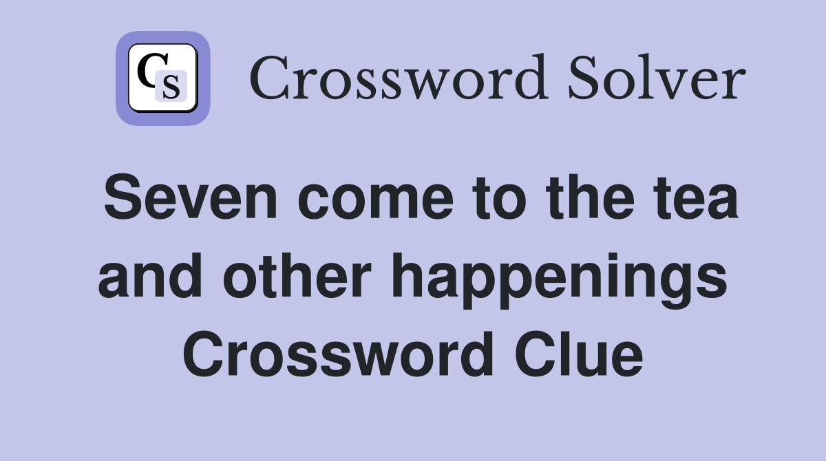 Seven come to the tea and other happenings Crossword Clue