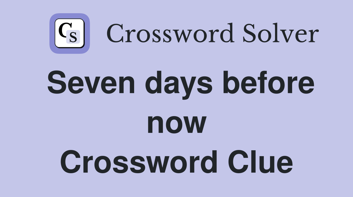 Seven days before now Crossword Clue