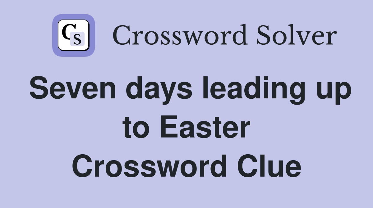 Seven days leading up to Easter Crossword Clue