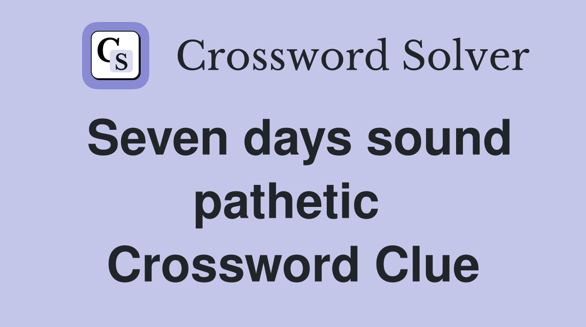 Seven days sound pathetic  Crossword Clue