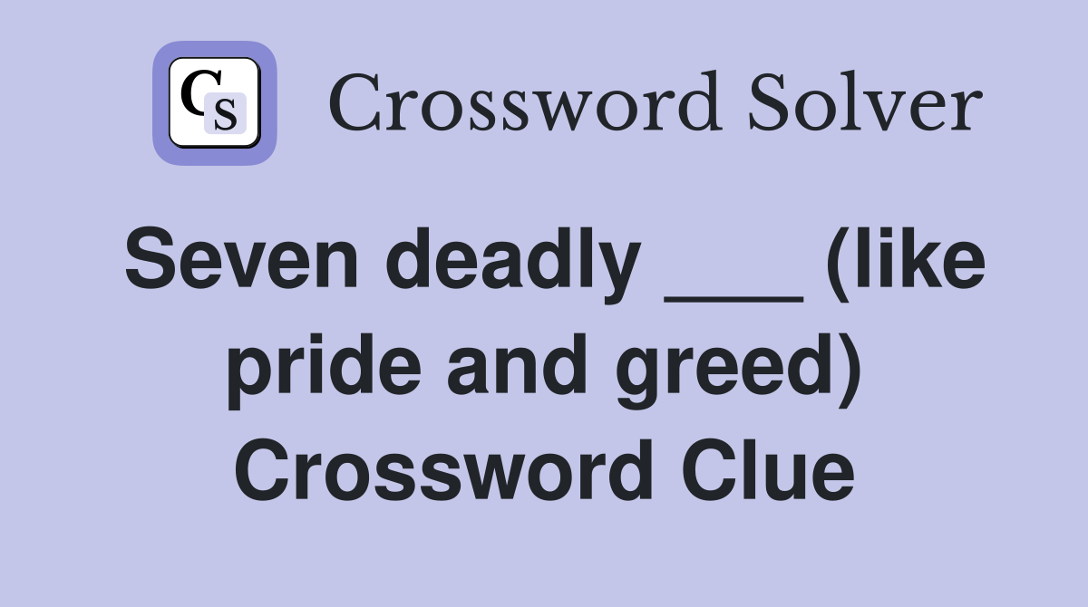 Seven deadly ___ (like pride and greed) Crossword Clue