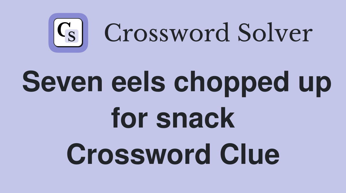 Seven eels chopped up for snack Crossword Clue
