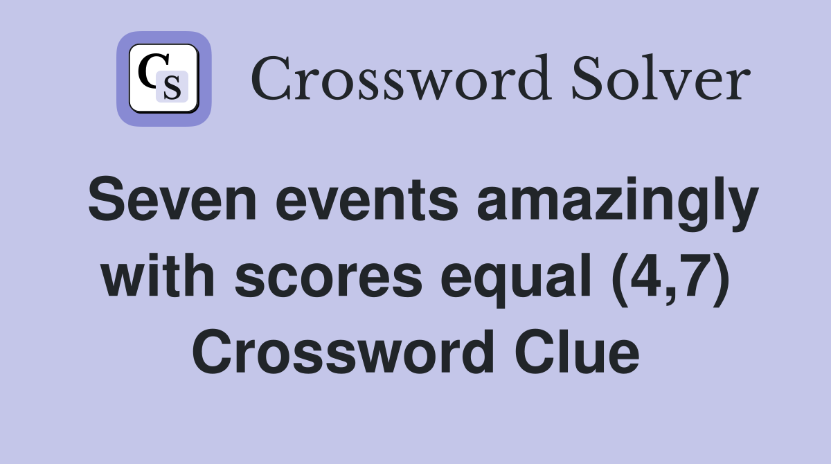 Seven events amazingly with scores equal (4,7) Crossword Clue